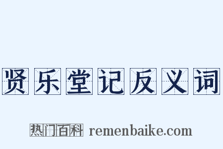 贤乐堂记反义词是什么意思的图片